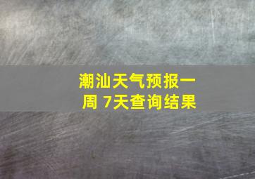 潮汕天气预报一周 7天查询结果